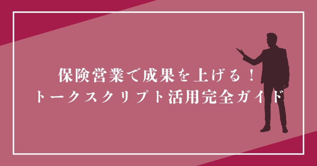 保険営業で成果を上げる！トークスクリプト活用完全ガイド