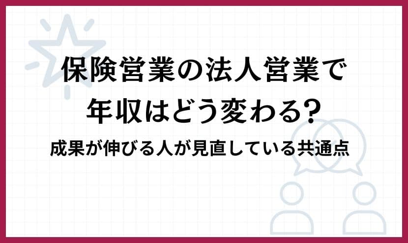 保険営業の法人営業で年収はどう変わる？成果が伸びる人が見直している共通点