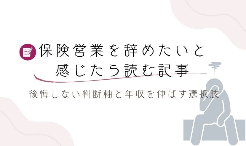 保険営業を辞めたいと感じたら読む記事｜後悔しない判断軸と年収を伸ばす選択肢