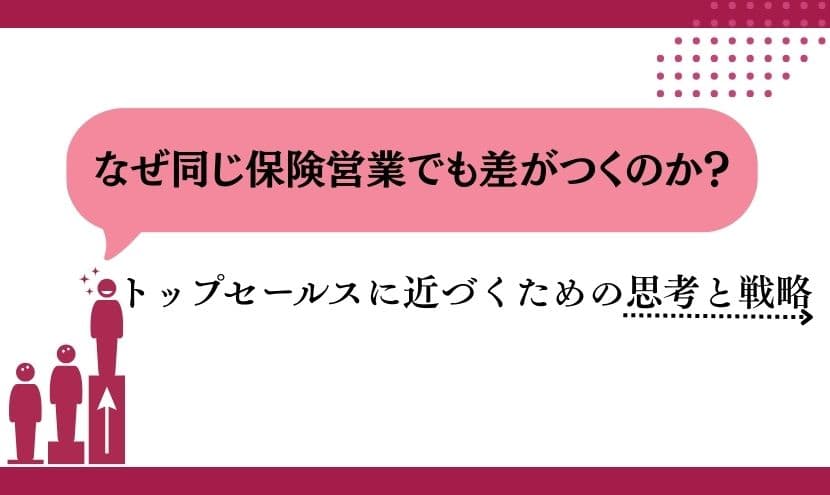 なぜ同じ保険営業でも差がつくのか？トップセールスに近づくための思考と戦略