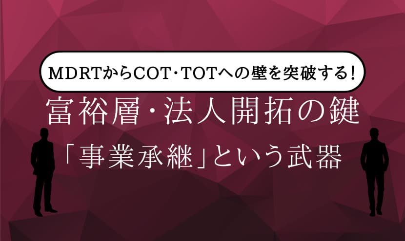 MDRTからCOT・TOTへの壁を突破する！富裕層・法人開拓の鍵「事業承継」という武器