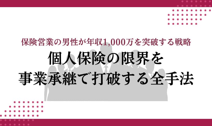 保険営業の男性が年収1,000万を突破する戦略｜個人保険の限界を「事業承継」で打破する全手法