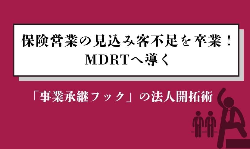保険営業の見込み客不足を卒業!MDRTへ導く「事業承継フック」の法人開拓術
